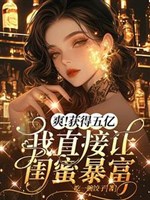 Khuê mật bạo hỏa sau, ta đi theo gà chó lên trời/Sảng! Đạt được năm trăm triệu, ta trực tiếp làm khuê mật phất nhanh